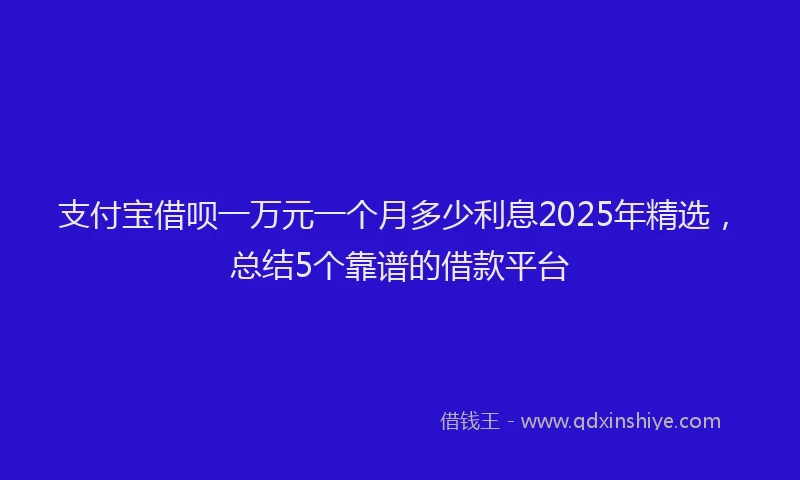 支付宝借呗一万元一个月多少利息2025年精选，总结5个靠谱的借款平台