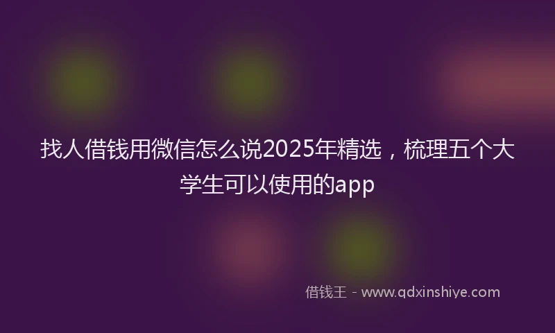 找人借钱用微信怎么说2025年精选，梳理五个大学生可以使用的app