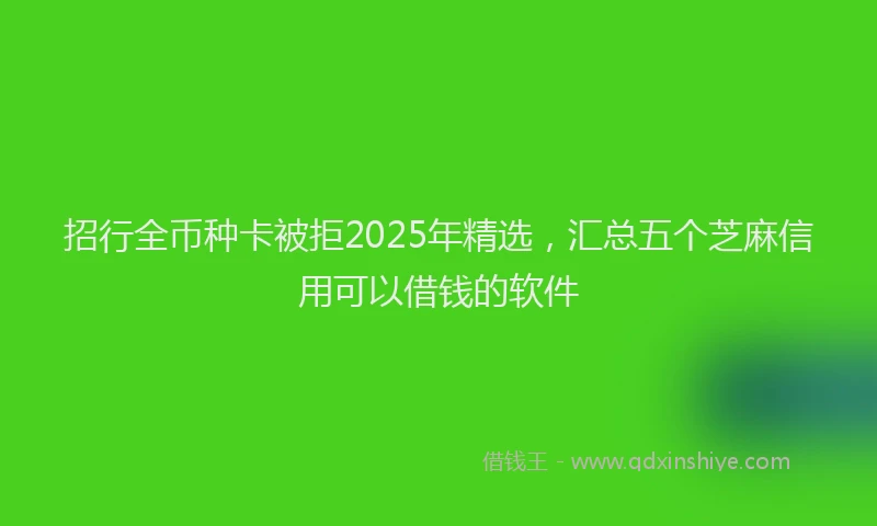 招行全币种卡被拒2025年精选，汇总五个芝麻信用可以借钱的软件