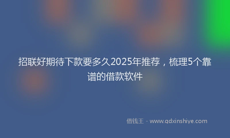 招联好期待下款要多久2025年推荐，梳理5个靠谱的借款软件