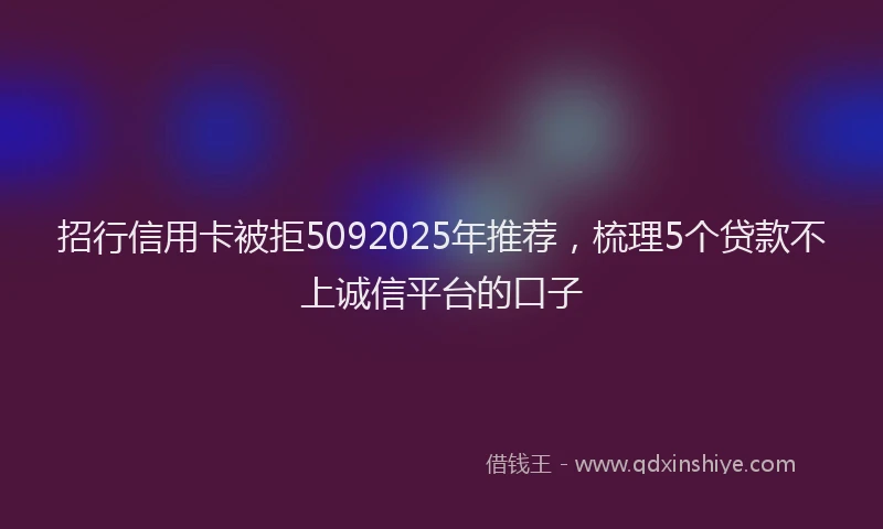 招行信用卡被拒5092025年推荐，梳理5个贷款不上诚信平台的口子
