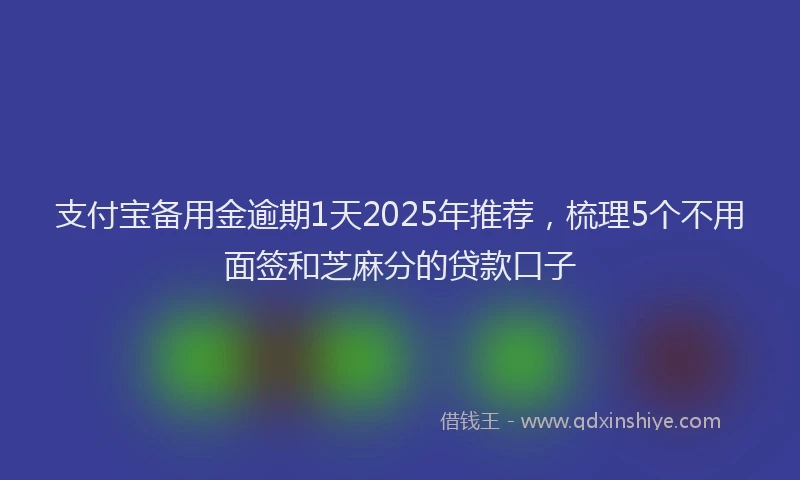 支付宝备用金逾期1天2025年推荐，梳理5个不用面签和芝麻分的贷款口子