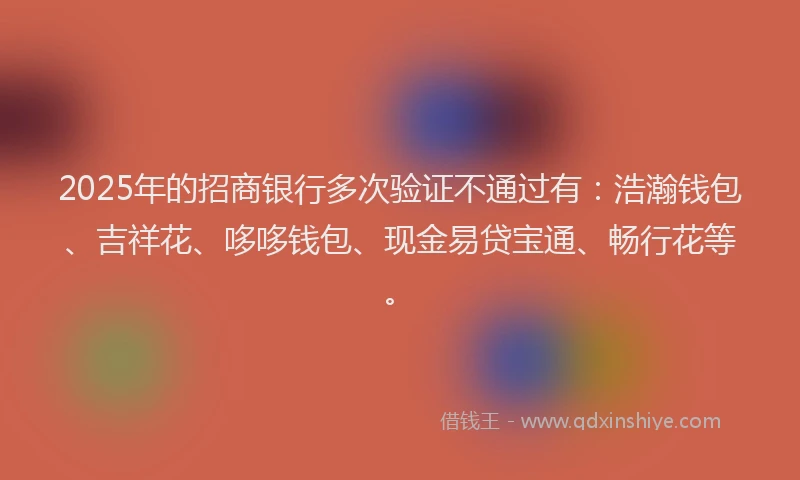 2025年的招商银行多次验证不通过有：浩瀚钱包、吉祥花、哆哆钱包、现金易贷宝通、畅行花等。