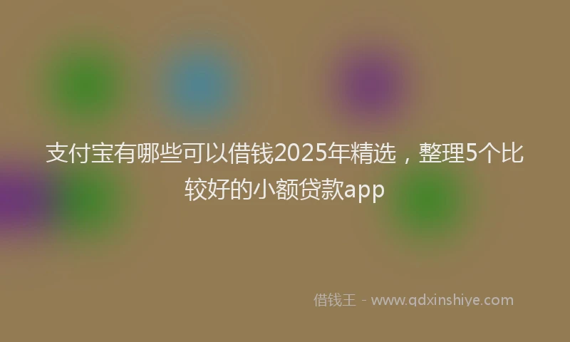 支付宝有哪些可以借钱2025年精选，整理5个比较好的小额贷款app