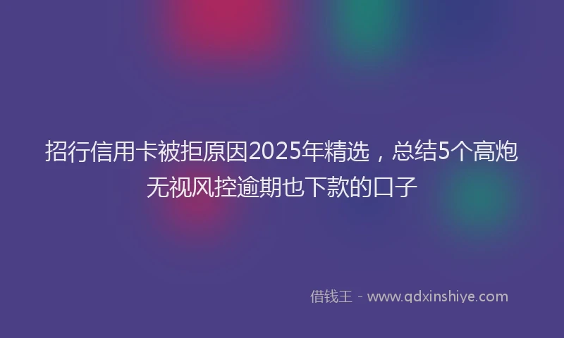 招行信用卡被拒原因2025年精选，总结5个高炮无视风控逾期也下款的口子