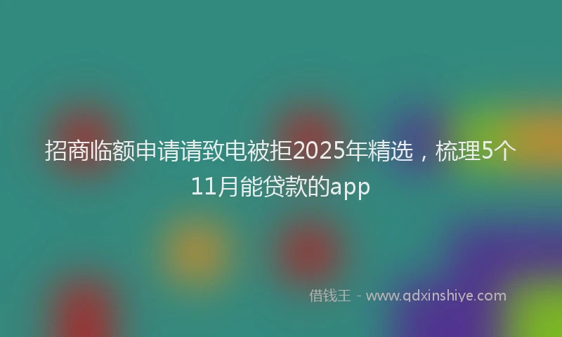 招商临额申请请致电被拒2025年精选，梳理5个11月能贷款的app