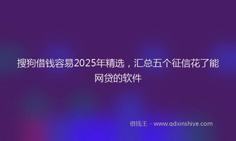 搜狗借钱容易2025年精选，汇总五个征信花了能网贷的软件