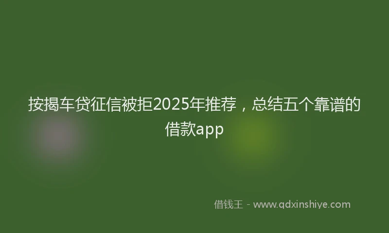 按揭车贷征信被拒2025年推荐，总结五个靠谱的借款app