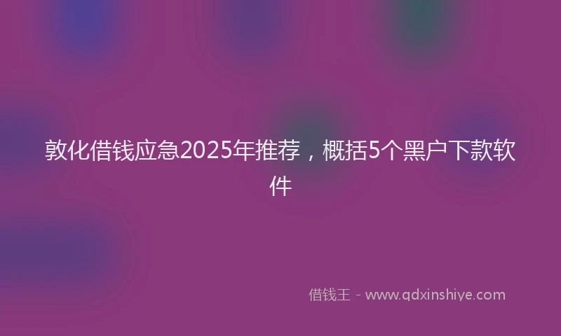 敦化借钱应急2025年推荐，概括5个黑户下款软件