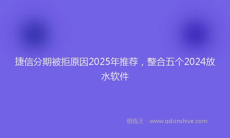 捷信分期被拒原因2025年推荐，整合五个2024放水软件