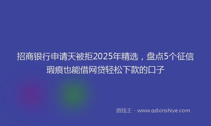招商银行申请天被拒2025年精选，盘点5个征信瑕疵也能借网贷轻松下款的口子