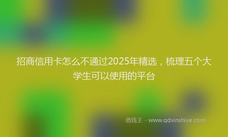 招商信用卡怎么不通过2025年精选，梳理五个大学生可以使用的平台