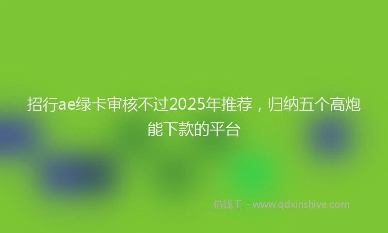 招行ae绿卡审核不过2025年推荐，归纳五个高炮能下款的平台
