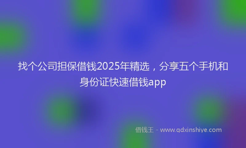 找个公司担保借钱2025年精选，分享五个手机和身份证快速借钱app