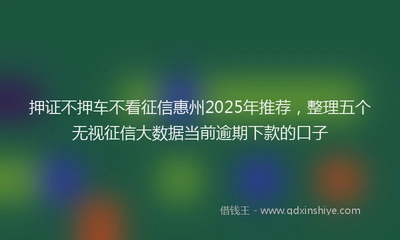 押证不押车不看征信惠州2025年推荐，整理五个无视征信大数据当前逾期下款的口子