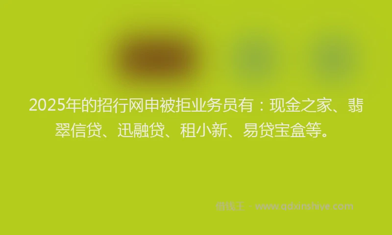 2025年的招行网申被拒业务员有：现金之家、翡翠信贷、迅融贷、租小新、易贷宝盒等。