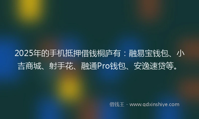 2025年的手机抵押借钱桐庐有：融易宝钱包、小吉商城、射手花、融通Pro钱包、安逸速贷等。