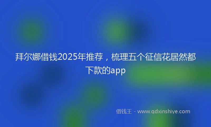 拜尔娜借钱2025年推荐，梳理五个征信花居然都下款的app