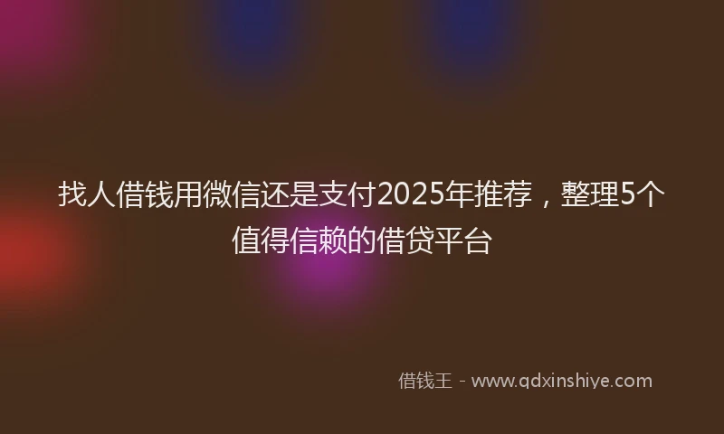 找人借钱用微信还是支付2025年推荐，整理5个值得信赖的借贷平台