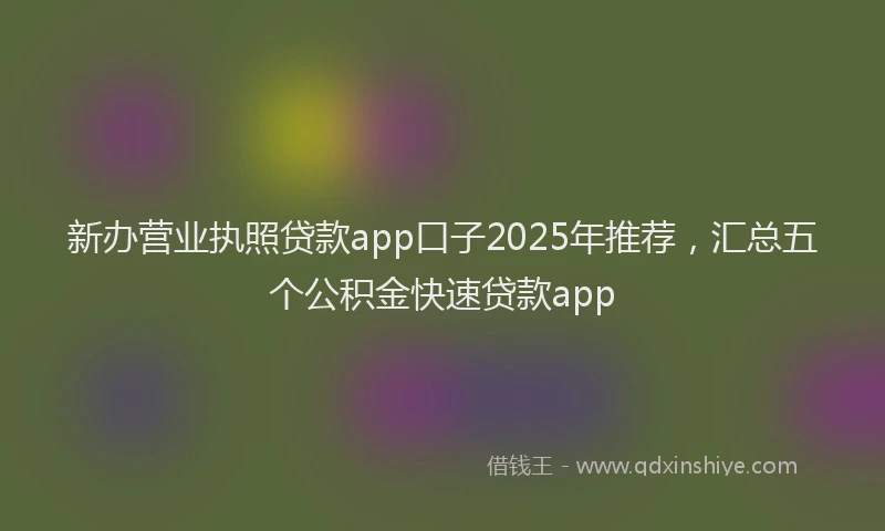 新办营业执照贷款app口子2025年推荐，汇总五个公积金快速贷款app