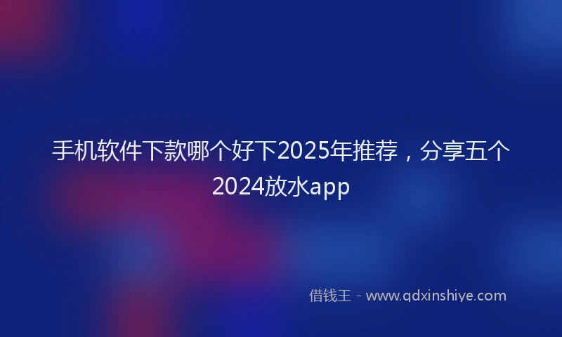 手机软件下款哪个好下2025年推荐，分享五个2024放水app