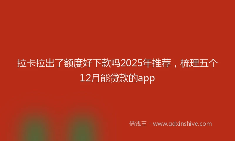 拉卡拉出了额度好下款吗2025年推荐，梳理五个12月能贷款的app