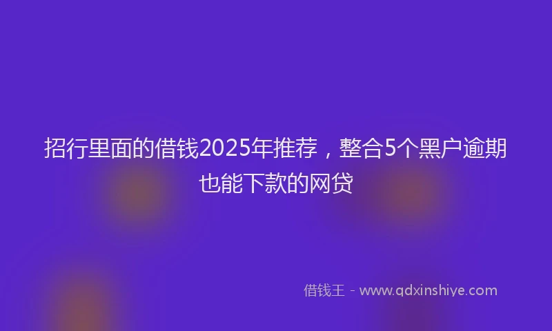 招行里面的借钱2025年推荐，整合5个黑户逾期也能下款的网贷
