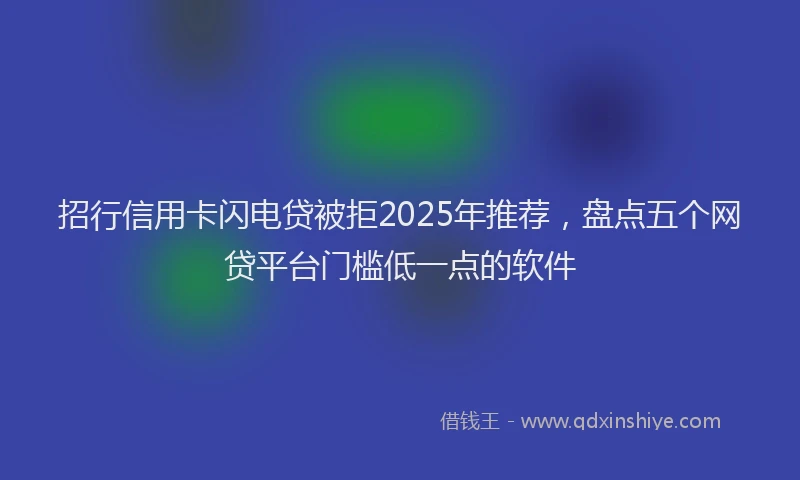 招行信用卡闪电贷被拒2025年推荐，盘点五个网贷平台门槛低一点的软件