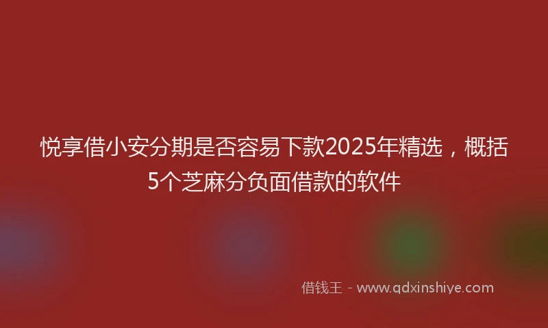 悦享借小安分期是否容易下款2025年精选，概括5个芝麻分负面借款的软件