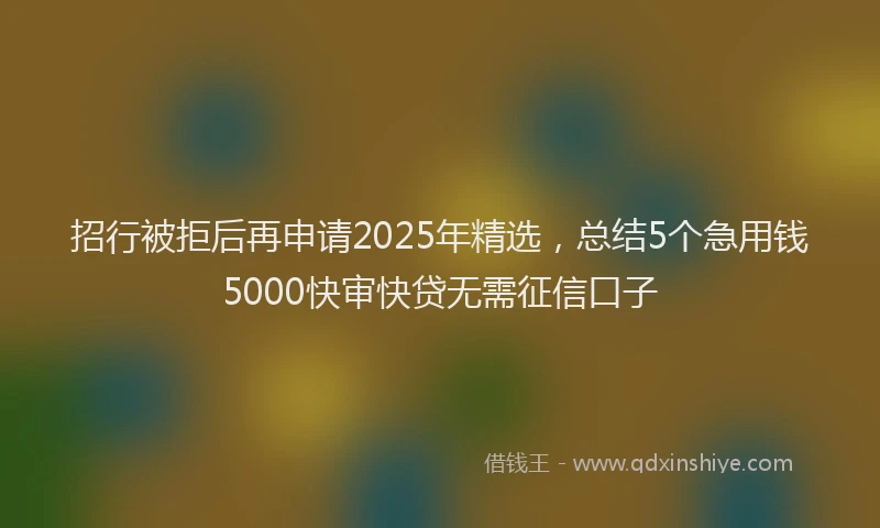 招行被拒后再申请2025年精选,总结5个急用钱5000快审快贷无需征信口子
