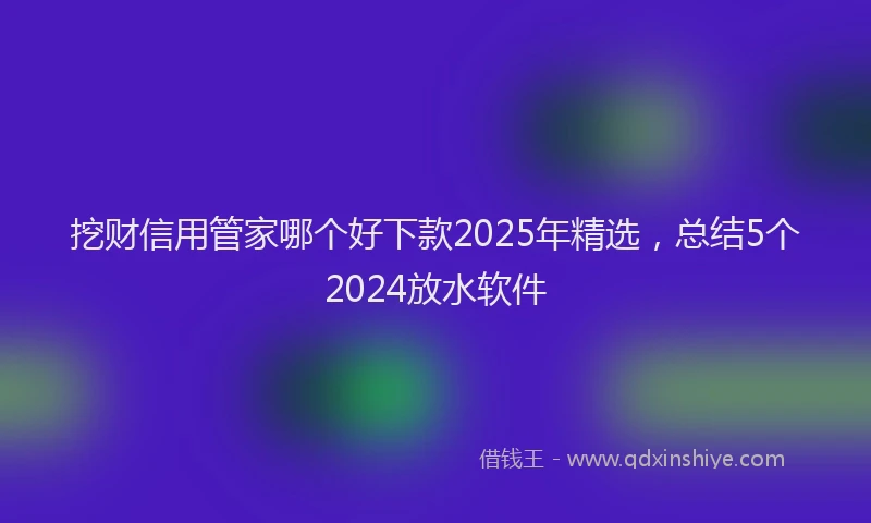 挖财信用管家哪个好下款2025年精选,总结5个2024放水软件