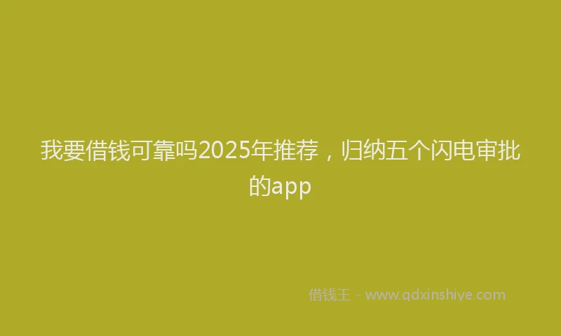 我要借钱可靠吗2025年推荐，归纳五个闪电审批的app
