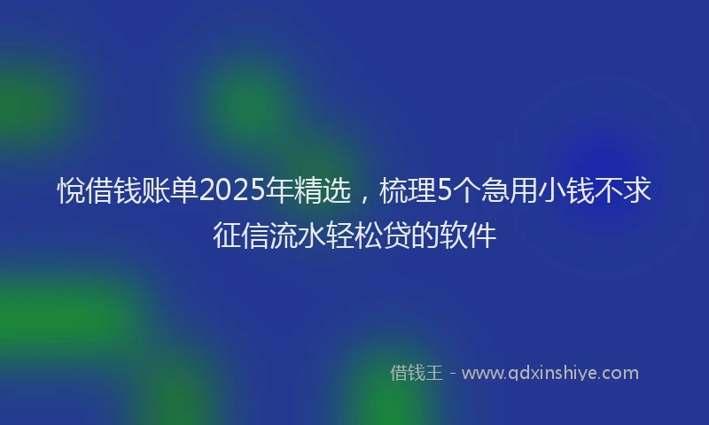悅借钱账单2025年精选，梳理5个急用小钱不求征信流水轻松贷的软件