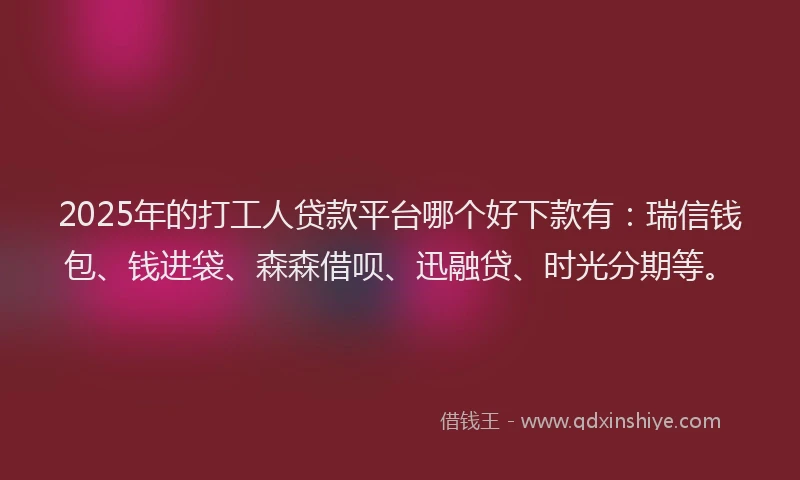 2025年的打工人贷款平台哪个好下款有:瑞信钱包、钱进袋、森森借呗、迅融贷、时光分期等。