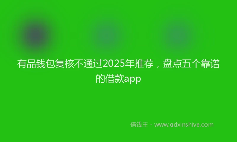 有品钱包复核不通过2025年推荐，盘点五个靠谱的借款app