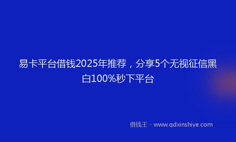 易卡平台借钱2025年推荐，分享5个无视征信黑白100%秒下平台