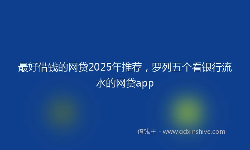 最好借钱的网贷2025年推荐，罗列五个看银行流水的网贷app