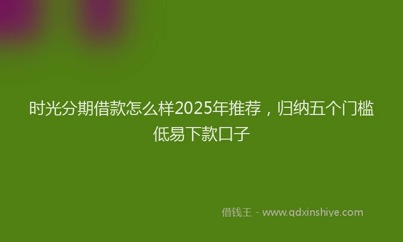 时光分期借款怎么样2025年推荐，归纳五个门槛低易下款口子