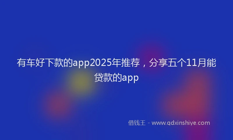 有车好下款的app2025年推荐，分享五个11月能贷款的app