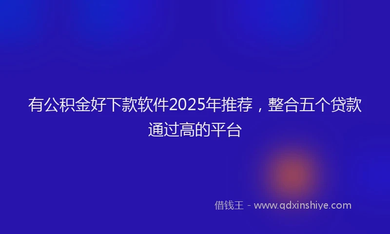 有公积金好下款软件2025年推荐，整合五个贷款通过高的平台