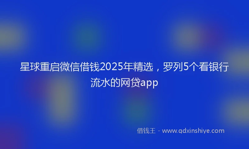 星球重启微信借钱2025年精选，罗列5个看银行流水的网贷app