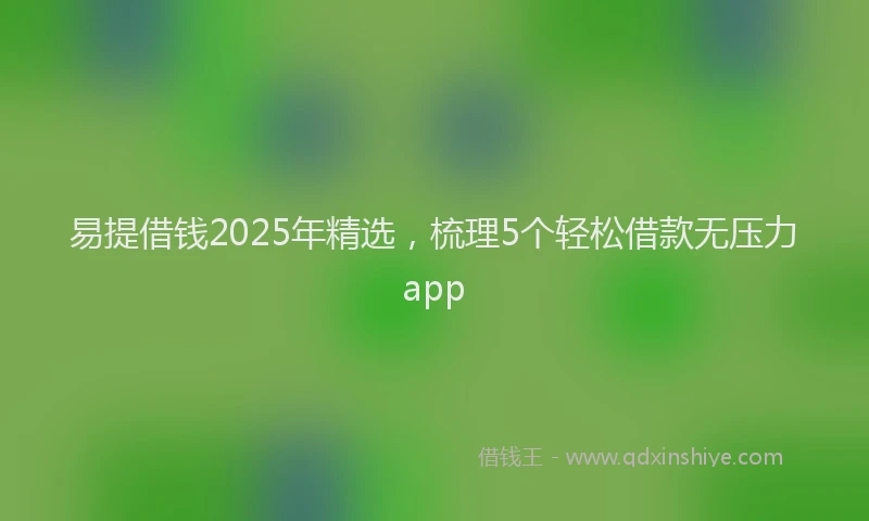 易提借钱2025年精选，梳理5个轻松借款无压力app