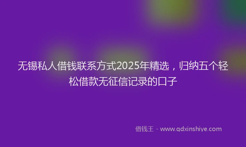 无锡私人借钱联系方式2025年精选，归纳五个轻松借款无征信记录的口子