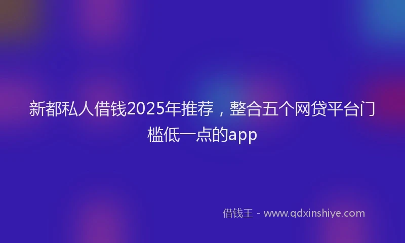 新都私人借钱2025年推荐，整合五个网贷平台门槛低一点的app