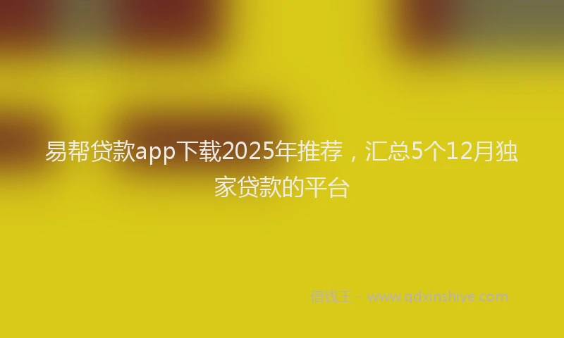 易帮贷款app下载2025年推荐，汇总5个12月独家贷款的平台