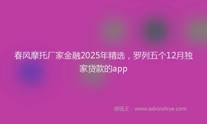 春风摩托厂家金融2025年精选，罗列五个12月独家贷款的app