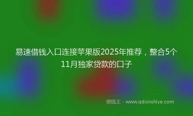 易速借钱入口连接苹果版2025年推荐，整合5个11月独家贷款的口子