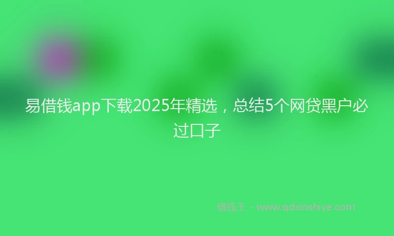 易借钱app下载2025年精选，总结5个网贷黑户必过口子