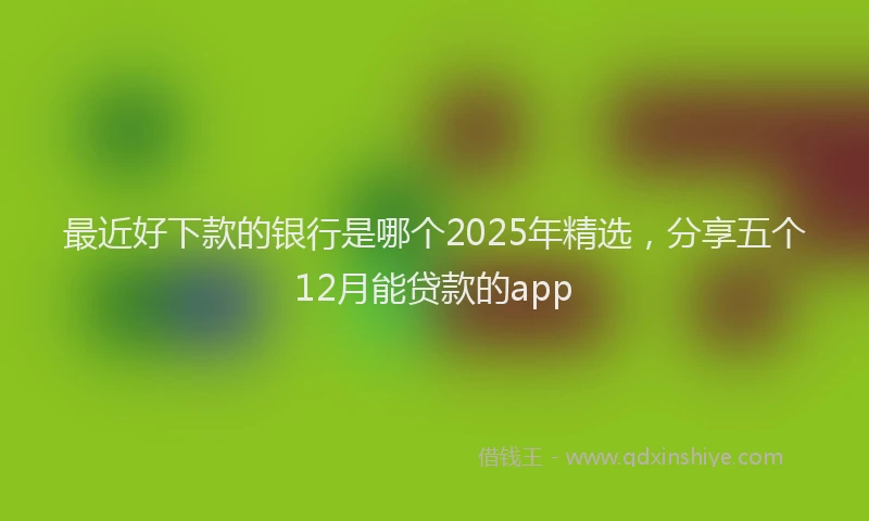 最近好下款的银行是哪个2025年精选，分享五个12月能贷款的app