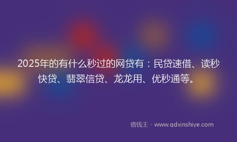 2025年的有什么秒过的网贷有：民贷速借、读秒快贷、翡翠信贷、龙龙用、优秒通等。
